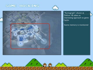 “Kartograph”, shown at
Defcon 18, takes an
interesting approach to game
hacks:
Game memory is monitored
 