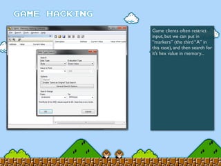 Game clients often restrict
input, but we can put in
“markers” (the third “A” in
this case), and then search for
it’s hex value in memory...
 
