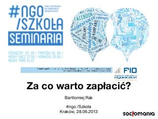 Za co warto zapłacić?
Bartłomiej Rak
#ngo /Szkoła
Kraków, 28.06.2013
 