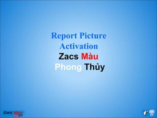 Report Picture
Activation
Zacs Màu
Phong ճủy
 