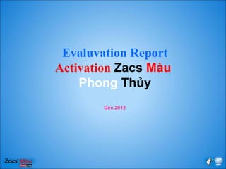 Evaluvation Report
Activation Zacs Màu
Phong Thủy
Dec.2012
 