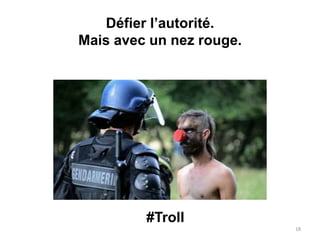 Défier l’autorité.
Mais avec un nez rouge.
18
#Troll
 
