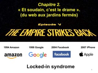 Chapitre 2.
« Et soudain, c’est le drame ».
(du web aux jardins fermés)
8
1994 Amazon 1998 Google 2004 Facebook 2007 iPhone
Locked-in syndrome
 