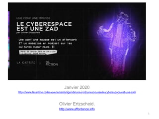 Janvier 2020
https://www.lacantine.co/les-evenements/agenda/une-conf-une-mousse-le-cyberespace-est-une-zad/
Olivier Ertzscheid.
http://www.affordance.info
1
 
