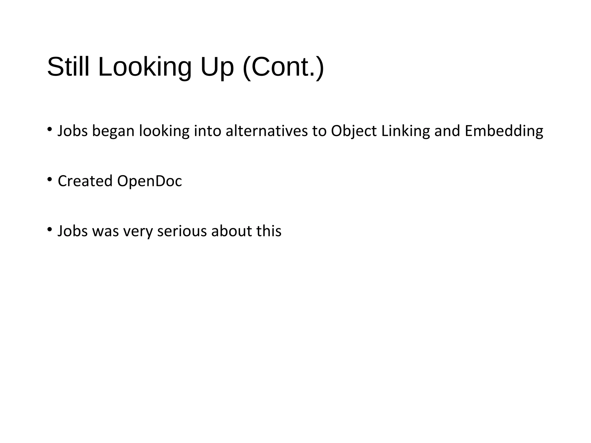 Still Looking Up (Cont.) 
• Jobs began looking into alternatives to Object Linking and Embedding 
• Created OpenDoc 
• Jobs was very serious about this 
 