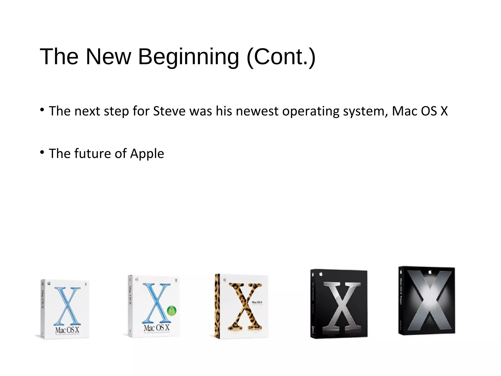 The New Beginning (Cont.) 
• The next step for Steve was his newest operating system, Mac OS X 
• The future of Apple 
 