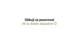 Děkuji za pozornost
Ať to dobře dopadne 
 