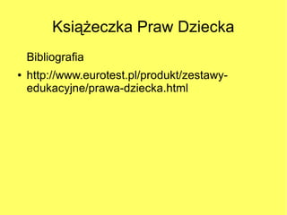 Książeczka Praw Dziecka
    Bibliografia
●   http://www.eurotest.pl/produkt/zestawy-
    edukacyjne/prawa-dziecka.html
 
