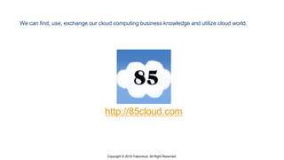 Copyright © 2019 Yakocloud, All Right Reserved.
http://85cloud.com
We can find, use, exchange our cloud computing business...
