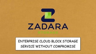 ENTERPRISE CLOUD BLOCK STORAGE
 SERVICE WITHOUT COMPROMISE
          Zadara Storage Confidential
 