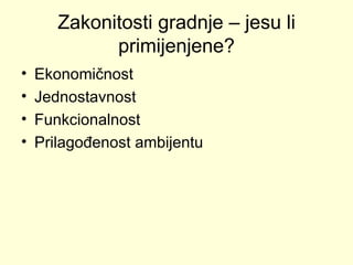 Zakonitosti gradnje – jesu li primijenjene? Ekonomičnost Jednostavnost Funkcionalnost Prilagođenost ambijentu 