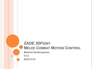 ZADE 3DFUNIT
MELEE COMBAT MOTION CONTROL
Matumit Sombunjaroen
V1.0
2013/11/14

 