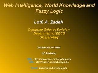 Web Intelligence, World Knowledge and Fuzzy Logic Lotfi A. Zadeh  Computer Science Division  Department of EECS UC Berkeley September 14, 2004 UC Berkeley URL:  http://www- bisc . cs . berkeley . edu URL:  http://zadeh.cs.berkeley.edu/ Email:  [email_address] 