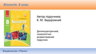 Видавництво «Ранок»
Біологія. 8 клас
Автор підручника
К. М. Задорожний
Дитиноцентричний,
психологічно
розвантажений
підручник
 