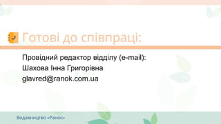 Провідний редактор відділу (e-mail):
Шахова Інна Григорівна
glavred@ranok.com.ua
 