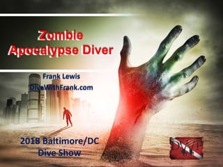 Zombie
Apocalypse Diver
Frank Lewis
DiveWithFrank.com
2018 Baltimore/DC
Dive Show
 