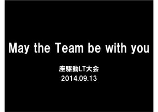 May the Team be with you
座駆動LT大会
2014.09.13
 