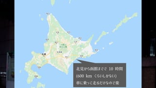 北見から函館までで 10 時間
(600 km くらいしかない)
車に乗って走るだけなので楽
 