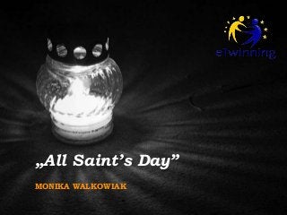 „All Saint’s Day”
MONIKA WALKOWIAK

 