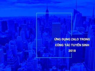 ỨNG DỤNG ZALO TRONG
CÔNG TÁC TUYỂN SINH
2018
 