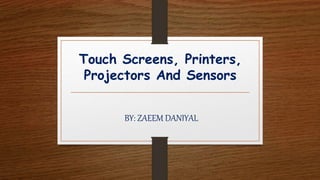 Touch Screens, Printers,
Projectors And Sensors
BY: ZAEEM DANIYAL
 