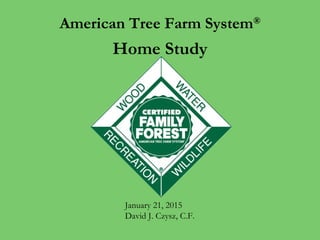 American Tree Farm System®
Home Study
January 21, 2015
David J. Czysz, C.F.
 