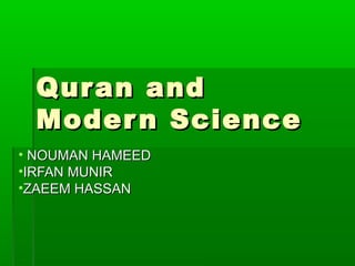 Qur an and
Moder n Science
• NOUMAN HAMEED
•IRFAN MUNIR
•ZAEEM HASSAN

 