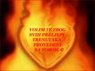 VOLIM TE ZBOG SVIH PRELJEPI   TRENUTAKA    PROVEDENI     SA TOBOM 
