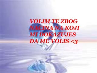 VOLIM TE ZBOGNACINA NA KOJIMI DOKAZUJESDA ME VOLIS <3