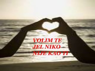 VOLIM TE JEL NIKO NIJE KAO TI