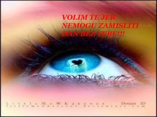 VOLIM TE JER NEMOGU ZAMISLITIDAN BEZ TEBE!!!