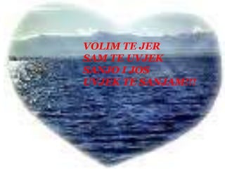 VOLIM TE JERSAM TE UVJEK SANJO I JOS UVJEK TE SANJAM!!!