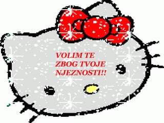 VOLIM TE ZBOG TVOJENJEZNOSTI!!