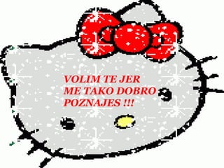 VOLIM TE JER ME TAKO DOBROPOZNAJES !!!