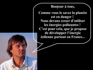 Bonjour à tous, Comme vous le savez la planète est en danger !  Nous devons cesser d’utiliser les énergies polluantes !  C’est pour cela, que je propose de développer l’énergie éolienne partout en France... 