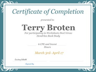 presented to
6 CPE and Invest
Hours
Terry Broten
Signed By
Certificate of Completion
For participating in Worksheets Don’t Grow
Dendrites Book Study
March 3rd- April 17
Courtney Schattle
 