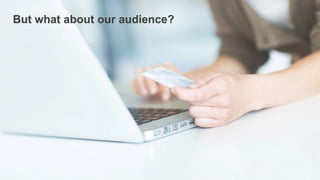 But what about our audience? 
 
