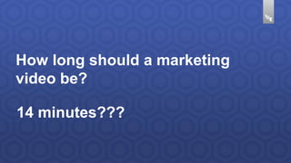 How long should a marketing 
video be? 
14 minutes??? 
 
