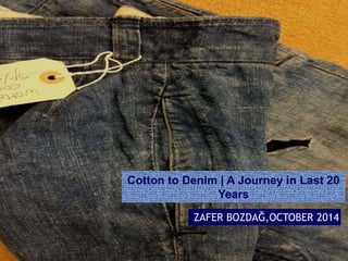 Cotton to Denim | A Journey in Last 20 
Years 
ZAFER BOZDAĞ,OCTOBER 2014 
 