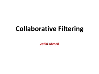 Collaborative FilteringZaffar Ahmed 