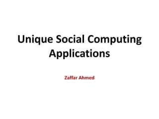 Unique Social Computing ApplicationsZaffar Ahmed 