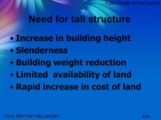 Need for tall structure
• Increase in building height
• Slenderness
• Building weight reduction
• Limited availability of land
• Rapid increase in cost of land
4/26CIVIL DEPT.IIET NELLIKUZHI
TUBE FRAME STRUCTURES
 