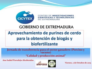 Jornada de transferencia para el sector ganadero (Porcino y
vacuno)
“Calidad y producción animal”
Viernes, 2 de Octubre de 2015
Ana Isabel Parralejo Alcobendas
 