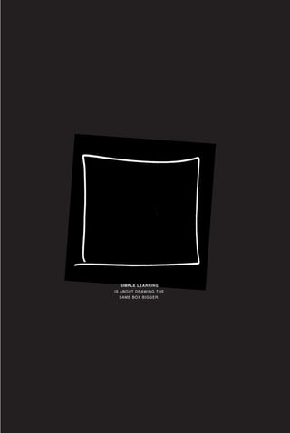 RENEWING YOUR ZAG
130
SIMPLE LEARNING
IS ABOUT DRAWING THE
SAME BOX BIGGER.
 