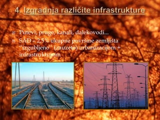    Putevi, pruge, kanali, dalekovodi...
   SAD – 2,5% ukupne površine zemljišta
    „‟izgubljeno‟‟ (zauzeto) urbanizacijom +
    infrastrukturom
 