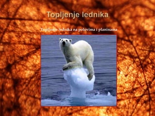 Topljenje lednika na polovima i planinama
 