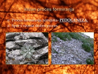    Proces formiranja zemljišta- PEDOGENEZA.
   Spor i veoma složen proces.
 