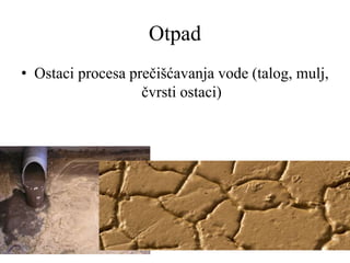 Otpad
• Ostaci procesa prečišćavanja vode (talog, mulj,
čvrsti ostaci)
 