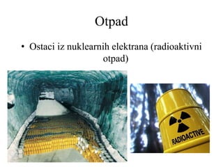 Otpad
• Ostaci iz nuklearnih elektrana (radioaktivni
otpad)
 