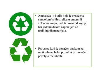 • Ambalaža ili kutija koja je označena
simbolom belih strelica u crnom ili
zelenom krugu, sadrži proizvod koji je
bar jednim delom napravljen od
recikliranih materijala.
• Proizvod koji je označen znakom za
reciklažu na beloj pozadini je moguće i
poželjno reciklirati.
 
